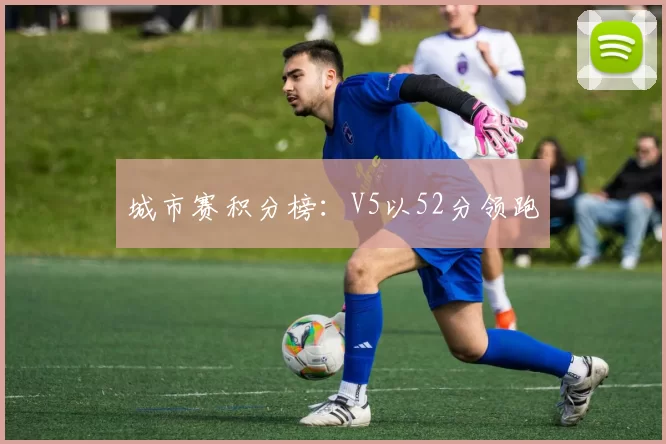 城市赛积分榜：V5以52分领跑