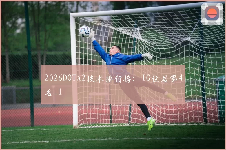 2026DOTA2技术排行榜：IG位居第4名_1