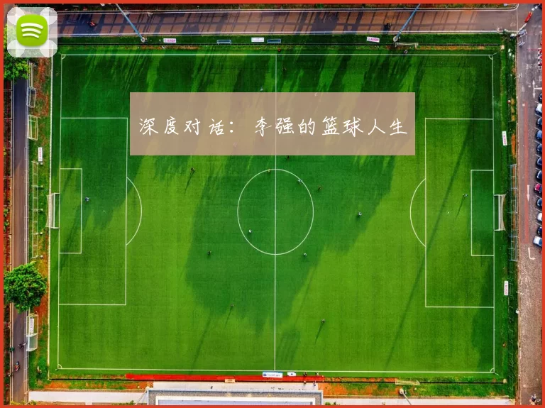 深度对话：李强的篮球人生