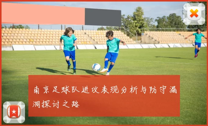 南京足球队进攻表现分析与防守漏洞探讨之路