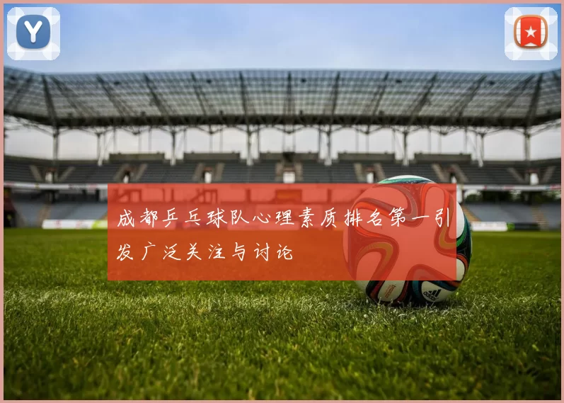 成都乒乓球队心理素质排名第一引发广泛关注与讨论