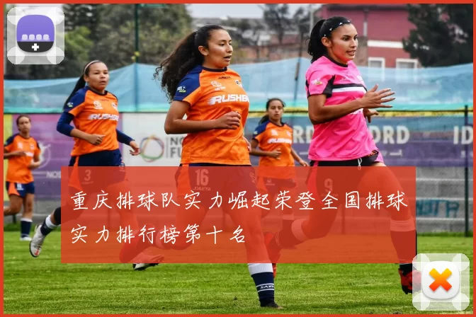 重庆排球队实力崛起荣登全国排球实力排行榜第十名