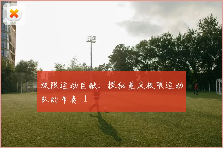 极限运动巨献：探秘重庆极限运动队的节奏_1