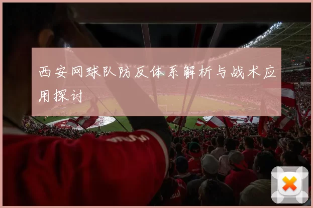 西安网球队防反体系解析与战术应用探讨