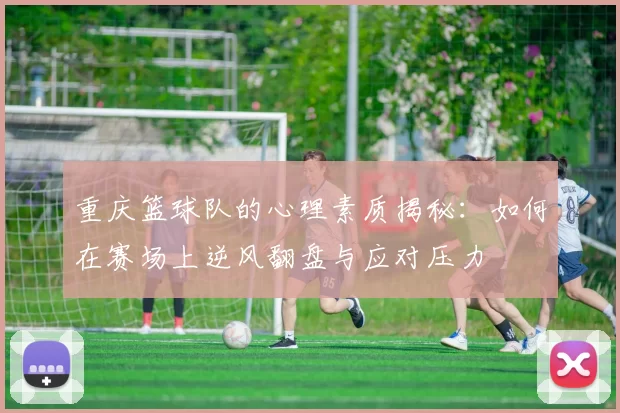 重庆篮球队的心理素质揭秘：如何在赛场上逆风翻盘与应对压力