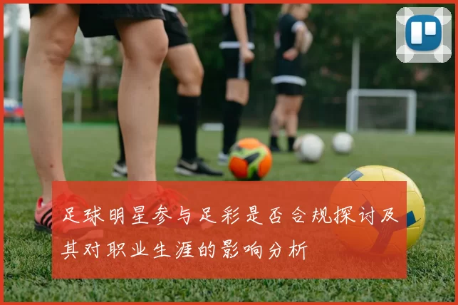 足球明星参与足彩是否合规探讨及其对职业生涯的影响分析