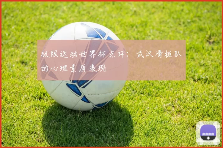 极限运动世界杯点评：武汉滑板队的心理素质表现