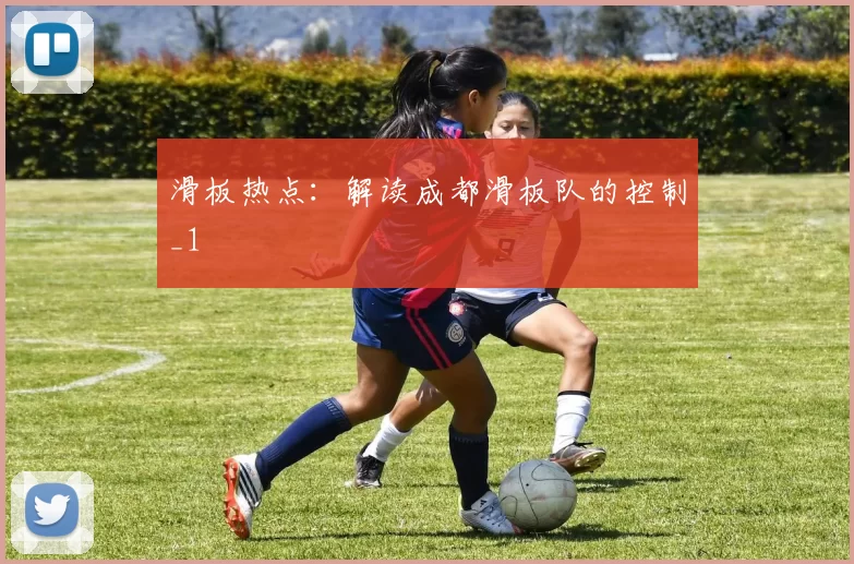 滑板热点：解读成都滑板队的控制_1